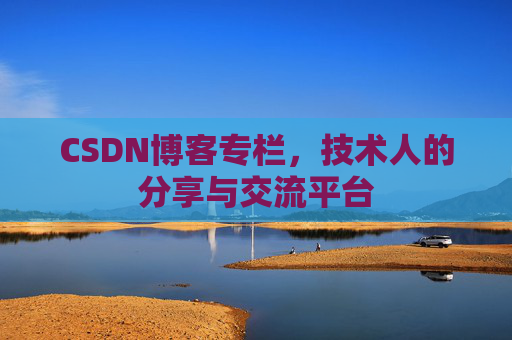 CSDN博客专栏，技术人的分享与交流平台